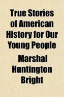 True Stories Of American History For Our di Marshal Huntington Bright edito da Lightning Source Uk Ltd