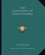 The Continuity of Consciousness di L. W. Rogers edito da Kessinger Publishing