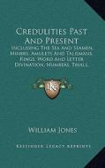 Credulities Past and Present: Including the Sea and Seamen, Miners, Amulets and Talismans, Rings, Word and Letter Divination, Numbers, Trials, Exorc di William Jones edito da Kessinger Publishing