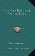 Keighley Hall, and Other Tales di Elizabeth King edito da Kessinger Publishing