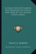 A Collection of Examples and Problems on Conics and Some of the Higher Plane Curves di Ralph A. Roberts edito da Kessinger Publishing