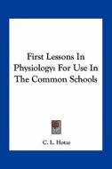 First Lessons in Physiology: For Use in the Common Schools di C. L. Hotze edito da Kessinger Publishing