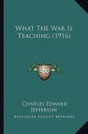 What the War Is Teaching (1916) di Charles Edward Jefferson edito da Kessinger Publishing