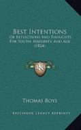 Best Intentions: Or Reflections and Thoughts for Youth, Maturity, and Age (1824) di Thomas Boys edito da Kessinger Publishing