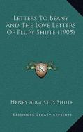 Letters to Beany and the Love Letters of Plupy Shute (1905) di Henry Augustus Shute edito da Kessinger Publishing