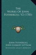 The Works of John Fothergill V2 (1783) di John Fothergill edito da Kessinger Publishing