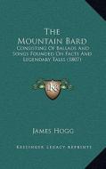 The Mountain Bard: Consisting of Ballads and Songs Founded on Facts and Legendary Tales (1807) di James Hogg edito da Kessinger Publishing