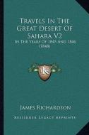 Travels in the Great Desert of Sahara V2: In the Years of 1845 and 1846 (1848) di James Richardson edito da Kessinger Publishing