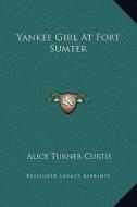 Yankee Girl at Fort Sumter di Alice Turner Curtis edito da Kessinger Publishing