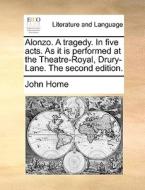 Alonzo. A Tragedy. In Five Acts. As It Is Performed At The Theatre-royal, Drury-lane. The Second Edition di John Home edito da Gale Ecco, Print Editions