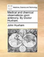 Medical And Chemical Observations Upon Antimony. By Doctor Huxham di John Huxham edito da Gale Ecco, Print Editions