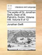 The Works Of Dr. Jonathan Swift, Dean Of St. Patrick's, Dublin. Volume Viii. Volume 8 Of 12 di Jonathan Swift edito da Gale Ecco, Print Editions