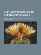 Alphabetic Catalog of the Books Volume 5 di Illinois State Historical Library edito da Rarebooksclub.com