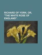 Richard Of York; Or, "the White Rose Of England". di Books Group edito da General Books Llc