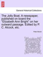 The Jolly Boat. A newspaper, published on board the "Elizabeth Ann Bright" on her outward passage. Edited by P. C. Alcoc di Peter Alcock edito da British Library, Historical Print Editions