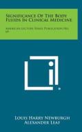 Significance of the Body Fluids in Clinical Medicine: American Lecture Series Publication No. 69 di Louis Harry Newburgh, Alexander Leaf edito da Literary Licensing, LLC