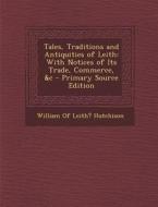 Tales, Traditions and Antiquities of Leith: With Notices of Its Trade, Commerce, &C edito da Nabu Press