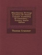 Miscellaneous Writings & Letters of Thomas Cranmer Archbishop of Canterbury - Primary Source Edition di Thomas Cranmer edito da Nabu Press