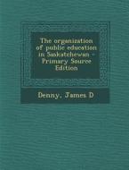 The Organization of Public Education in Saskatchewan - Primary Source Edition di James D. Denny edito da Nabu Press