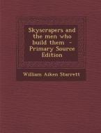 Skyscrapers and the Men Who Build Them di William Aiken Starrett edito da Nabu Press