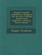 Knight's Heraldic Illustrations Designed for the Use of Herald Painters and Engravers di Frederick Knight edito da Nabu Press
