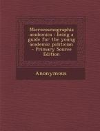Microcosmographia Academica: Being a Guide for the Young Academic Politician di Anonymous edito da Nabu Press