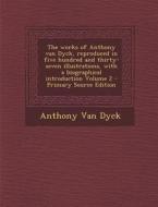 The Works of Anthony Van Dyck, Reproduced in Five Hundred and Thirty-Seven Illustrations, with a Biographical Introduction Volume 2 - Primary Source E di Anthony Van Dyck edito da Nabu Press