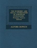 The Economic and Social Foundations of European Civilization - Primary Source Edition di Alfons Dopsch edito da Nabu Press