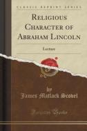Religious Character Of Abraham Lincoln di James Matlack Scovel edito da Forgotten Books