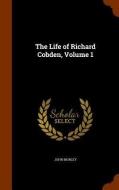 The Life Of Richard Cobden, Volume 1 di John Morley edito da Arkose Press