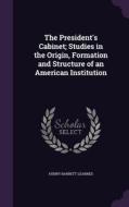 The President's Cabinet; Studies In The Origin, Formation And Structure Of An American Institution di Henry Barrett Learned edito da Palala Press