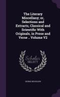 The Literary Miscellany; Or, Selections And Extracts, Classical And Scientific With Originals, In Prose And Verse .. Volume V2 di George Nicholson edito da Palala Press