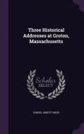 Three Historical Addresses At Groton, Massachusetts di Samuel Abbott Green edito da Palala Press