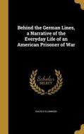 BEHIND THE GERMAN LINES A NARR di Ralph E. Ellinwood edito da WENTWORTH PR