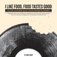 I Like Food, Food Tastes Good: In the Kitchen with Your Favorite Bands di Kara Zuaro edito da Hyperion Books