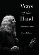Ways of the Hand: A Photographer's Memoir di Bruce Jackson edito da EXCELSIOR ED