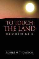 To Touch The Land di Robert M Thompson edito da Xlibris Corporation
