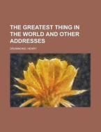 The Greatest Thing In the World and Other Addresses di Henry Drummond edito da Books LLC, Reference Series