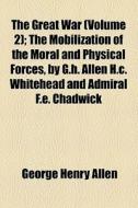 The Great War (volume 2); The Mobilization Of The Moral And Physical Forces, By G.h. Allen H.c. Whitehead And Admiral F.e. Chadwick di George Henry Allen edito da General Books Llc