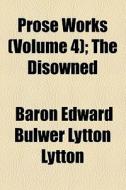 Prose Works (volume 4); The Disowned di Edward Bulwer Lytton Lytton, Baron Edward Bulwer Lytton Lytton edito da General Books Llc