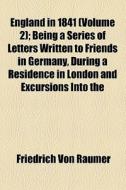 England In 1841 (volume 2); Being A Series Of Letters Written To Friends In Germany, During A Residence In London And Excursions Into The di Friedrich Von Raumer edito da General Books Llc