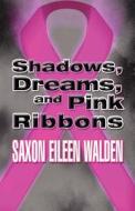 Shadows, Dreams, And Pink Ribbons di Saxon Eileen Walden edito da America Star Books