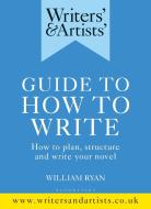 Writers' & Artists' Guide to How to Write: How to Plan, Structure and Write Your Novel di William Ryan edito da BLOOMSBURY YEARBOOKS