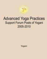 Advanced Yoga Practices Support Forum Posts of Yogani, 2005-2010 di Yogani edito da Createspace