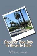 Another Bad Day in Beverly Hills di Bradley Lewis edito da Createspace