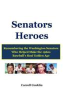 Senators Heroes: Remembering the Washington Senators Who Helped Make the 1960s Baseball's Real Golden Age di Carroll Conklin edito da Createspace