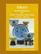 Allen's Authentication of Later Chinese Porcelain (1796 Ad - 1999 Ad) di Anthony John Allen edito da Createspace
