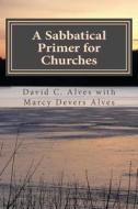 A Sabbatical Primer for Churches: How to Love and Honor the Pastor God Has Given You di David C. Alves edito da Createspace