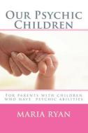 Our Psychic Children: For Children with Psychic Abilities di Maria Ryan edito da Createspace