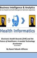 Business Intelligence and Analytics: A Hospital and Health Management Informatics Apparatus: Electronic Health Records [Ehr] and the Future of Healthc di Kwasi Yeboah-Afihene edito da Createspace